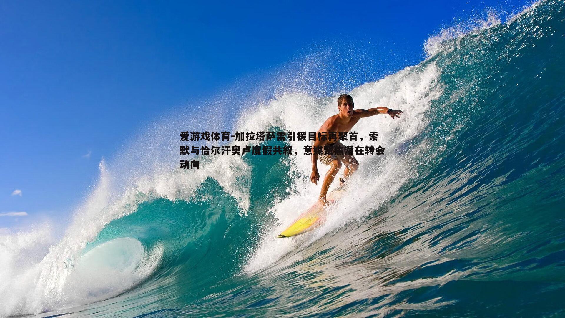 加拉塔萨雷引援目标再聚首，索默与恰尔汗奥卢度假共叙，意媒聚焦潜在转会动向