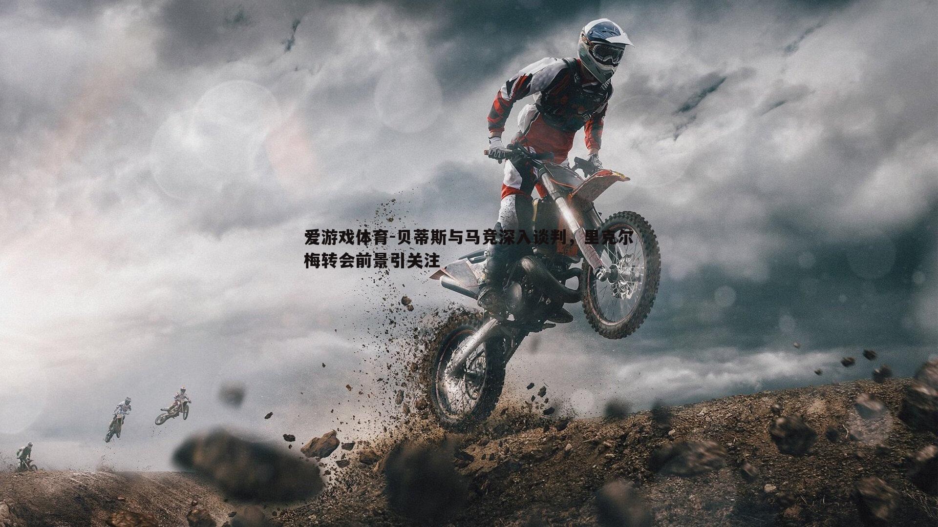 贝蒂斯与马竞深入谈判,里克尔梅转会前景引关注