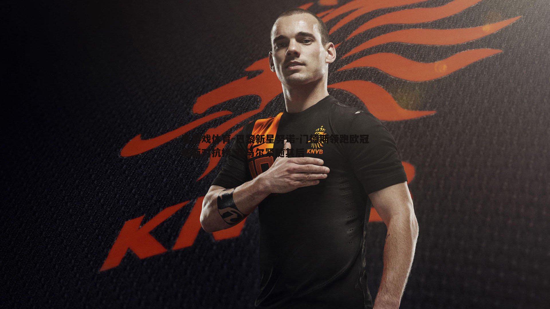 巴黎新星努诺-门德斯领跑欧冠地面对抗榜 亚马尔紧随其后