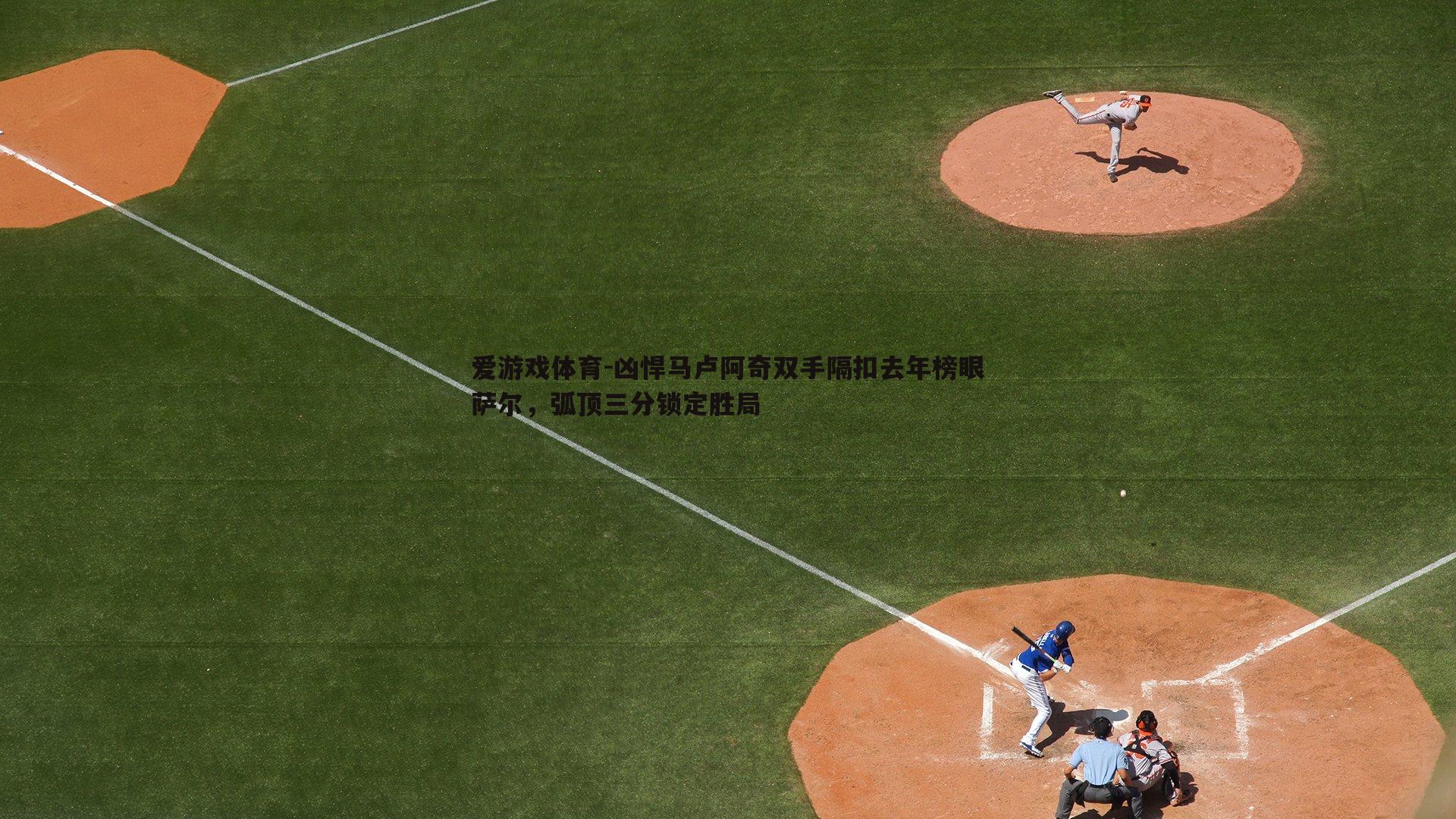 凶悍马卢阿奇双手隔扣去年榜眼萨尔,弧顶三分锁定胜局