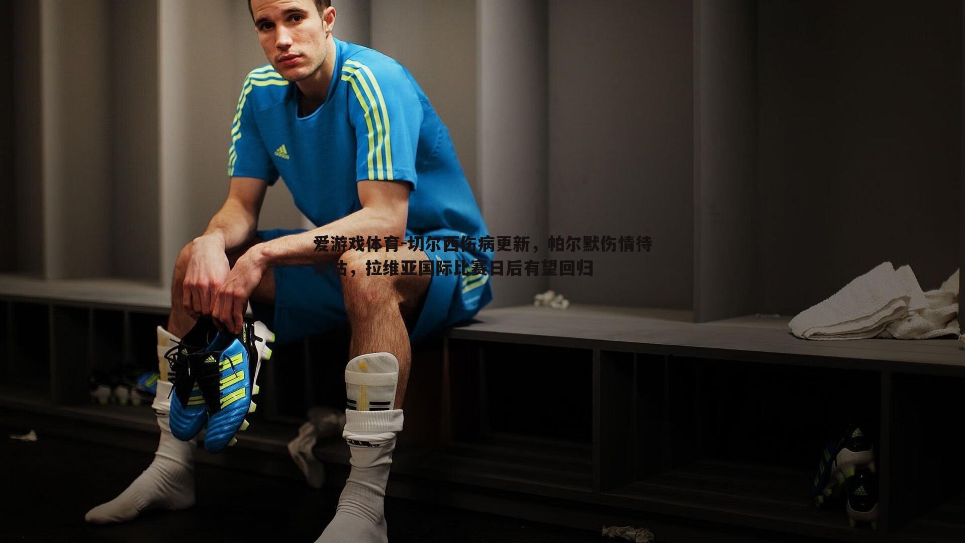 切尔西伤病更新,帕尔默伤情待评估,拉维亚国际比赛日后有望回归